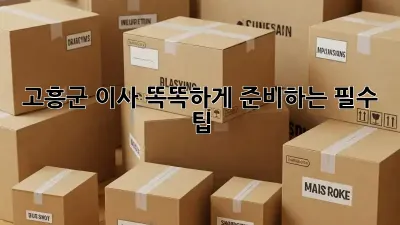 고흥군 이사, 똑똑하게 준비하는 필수 팁!