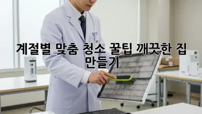 계절별 맞춤 청소 꿀팁! 깨끗한 집 만들기