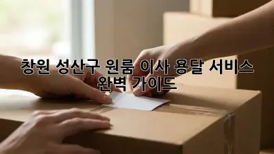 창원 성산구 원룸 이사, 용달 서비스 완벽 가이드!