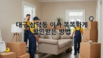 대구 삼덕동 이사, 똑똑하게 할인받는 방법!